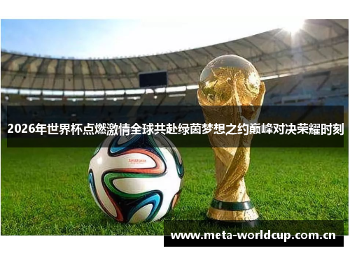 2026年世界杯点燃激情全球共赴绿茵梦想之约巅峰对决荣耀时刻