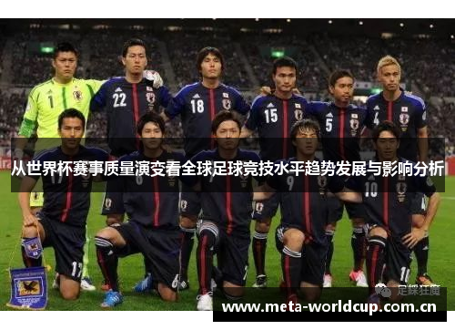 从世界杯赛事质量演变看全球足球竞技水平趋势发展与影响分析 从世界杯赛事质量演变看全球足球竞技水平趋势发展与影响分析